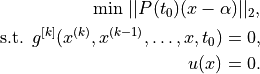 \text{min  } ||P(t_0)(x-\alpha)||_2,

\text{s.t.  } g^{[k]}(x^{(k)},x^{(k-1)},\ldots,x,t_0) = 0,

u(x) = 0.